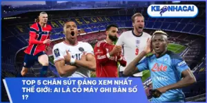 top 5 chan sut dang xem nhat the gioi ai la co may ghi ban so 1