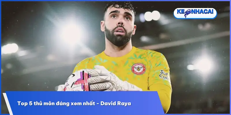 Top 5 Thủ Môn Đáng Xem Nhất Thế Giới - Những Cái Tên Toàn Năng 3 David Raya gây ấn tượng với khả năng đọc tình huống, chơi chân hiệu quả và sự chủ động trong việc bảo vệ khung thành