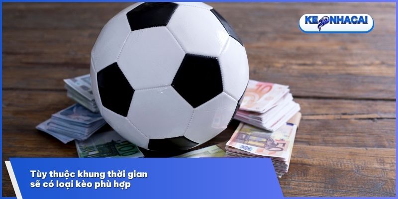 Tùy thuộc khung thời gian sẽ có loại kèo phù hợp