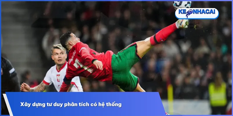 Xây dựng tư duy phân tích giúp nhìn nhận trận đấu một cách khách quan và logic hơn